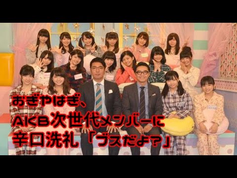 おぎやはぎ、 AKB次世代メンバーに 「ブスだよ？」発言