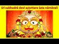 Sri subhadra devi ashtottara shata namavali  written  rendered by  yashoda kumar dasa