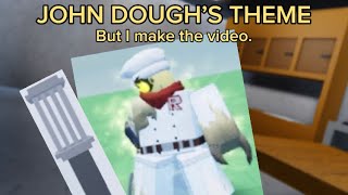 JOHN DOUGH’S THEME, but I make the video.