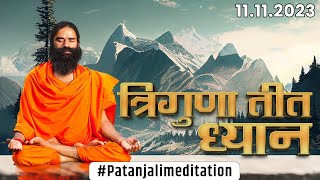 त्रिगुणा तीत ध्यान PatanjaliMeditation - 11-11-2023 || Swami Ramdev