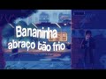 Bananinha - Abraço tão frio (LEGENDADO)