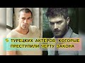 5 ТУРЕЦКИХ АКТЁРОВ, КОТОРЫЕ ПРЕСТУПИЛИ ЧЕРТУ ЗАКОНА. Кыванч Татлытуг. Ибрагим Челиккол.