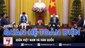 Việt Nam - Hàn Quốc đang hướng tới quan hệ toàn diện - VNEWS