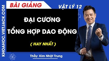 Đại cương tổng hợp dao động - Vật lý 12 - Thầy Kim Nhật Trung (HAY NHẤT)