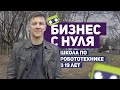 Бизнес с нуля. Школа по робототехнике в 19 лет. Как я начинал?