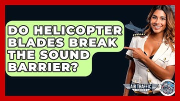 Do Helicopter Blades Break The Sound Barrier? - Air Traffic Insider