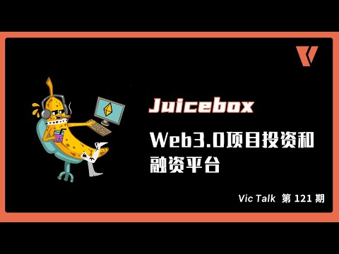 Juicebox-Web3.0项目投资和融资平台【Vic TALK 第121期】