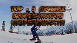 ТОП   5  ЛУЧШИХ БИАТЛОНИСТОВ СОВРЕМЕННОСТИ