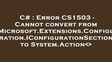 C# : Error CS1503 - Cannot convert from Microsoft.Extensions.Configuration.IConfigurationSection to