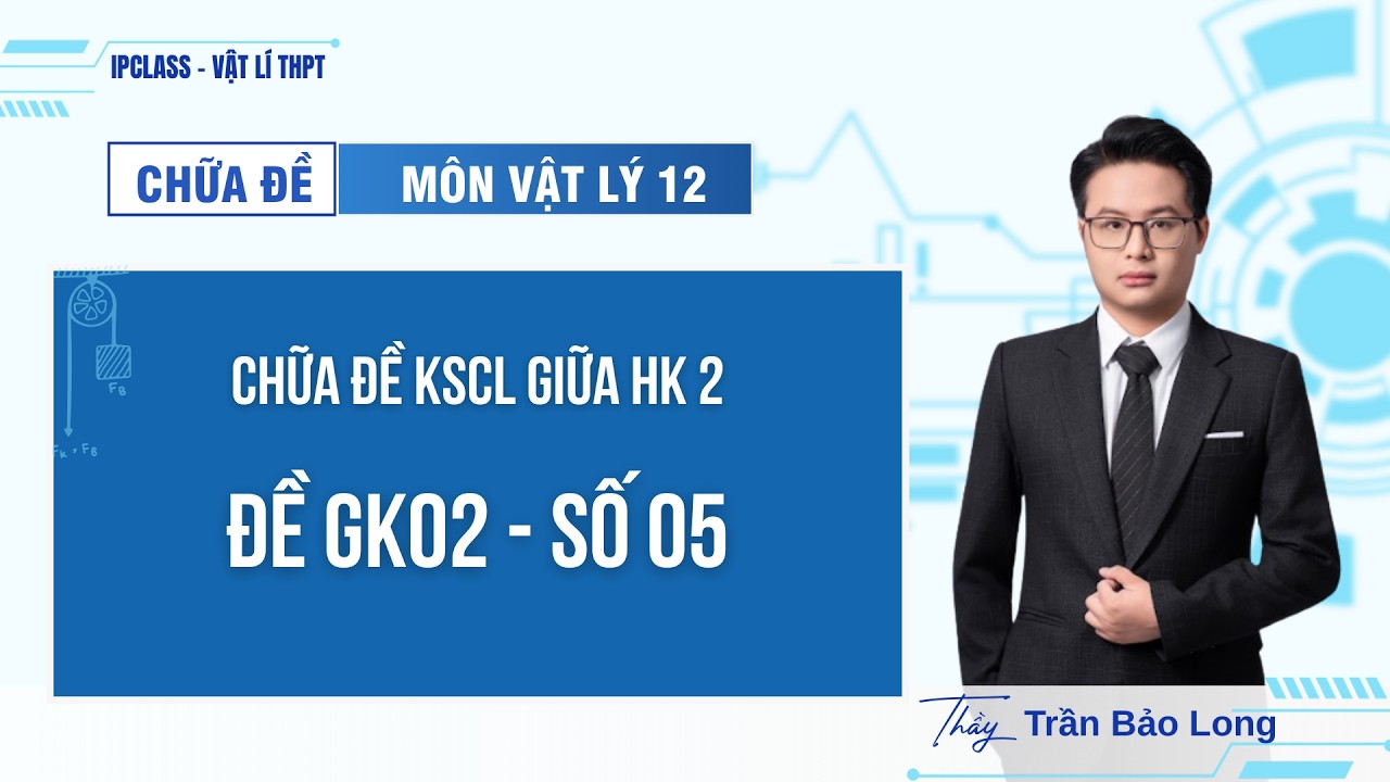 [ VẬT LÍ 12 - ÔN TẬP KIỂM TRA GIỮA KÌ 2] Chữa đề GK02 - số 05 | IPCLASS