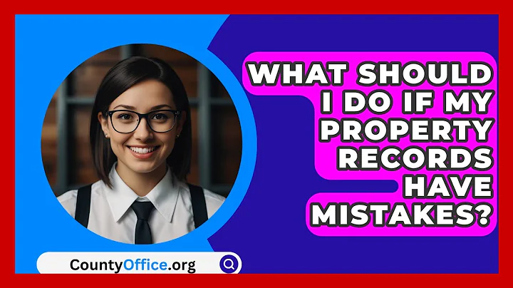 What Should I Do If My Property Records Have Mistakes? - CountyOffice.org