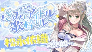【 #きみとアイドル歌枠リレー 】エモかっこいいアイドル！？最後まで楽しもう🤍 / ＃松永依織