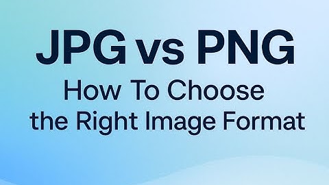 JPG vs PNG: How To Choose the Right Image Format