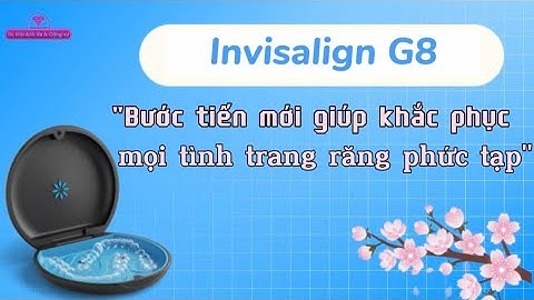 Thế hệ Invisalign G8 là gì ? | Tt niềng răng quốc tế Diamond