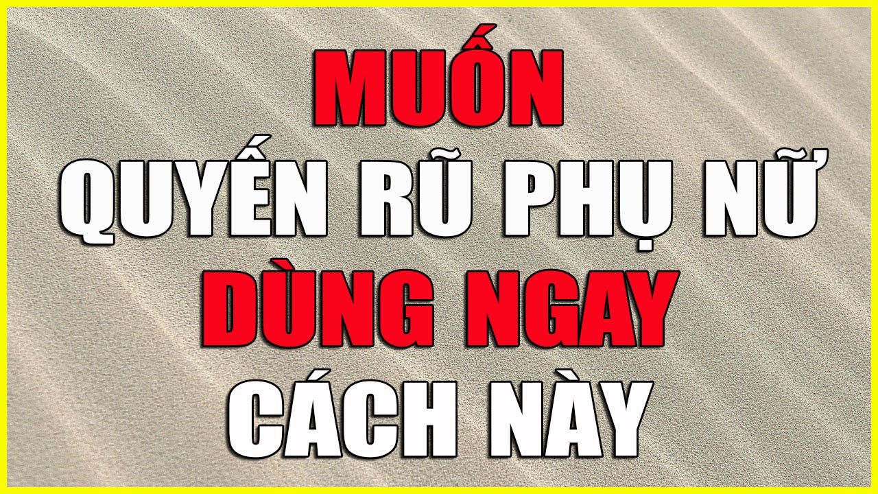 MUỐN QUYẾN RŨ PHỤ NỮ DÙNG NGAY CÁCH NÀY