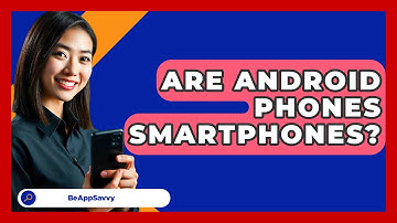 Are Android Phones Smartphones? - Be App Savvy