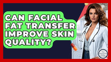 Can Facial Fat Transfer Improve Skin Quality? - The Operating Table