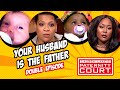 Double Episode: Your Husband is the Father | Paternity Court