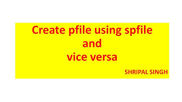 Create pfile using spfile and vice versa