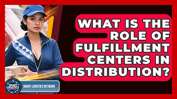 What Is The Role Of Fulfillment Centers In Distribution? - Smart Logistics Network
