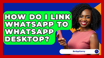 How Do I Link WhatsApp To WhatsApp Desktop? - Be App Savvy