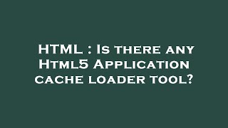 HTML : Is there any Html5 Application cache loader tool