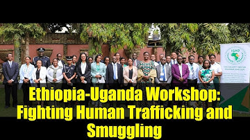 Ethiopia-Uganda Workshop: Fighting Human Trafficking and Smuggling