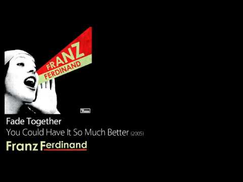 Fade Together - You Could Have It So Much Better [2005] - Franz Ferdinand