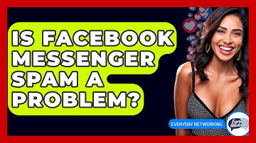 Is Facebook Messenger Spam A Problem? - Everyday-Networking