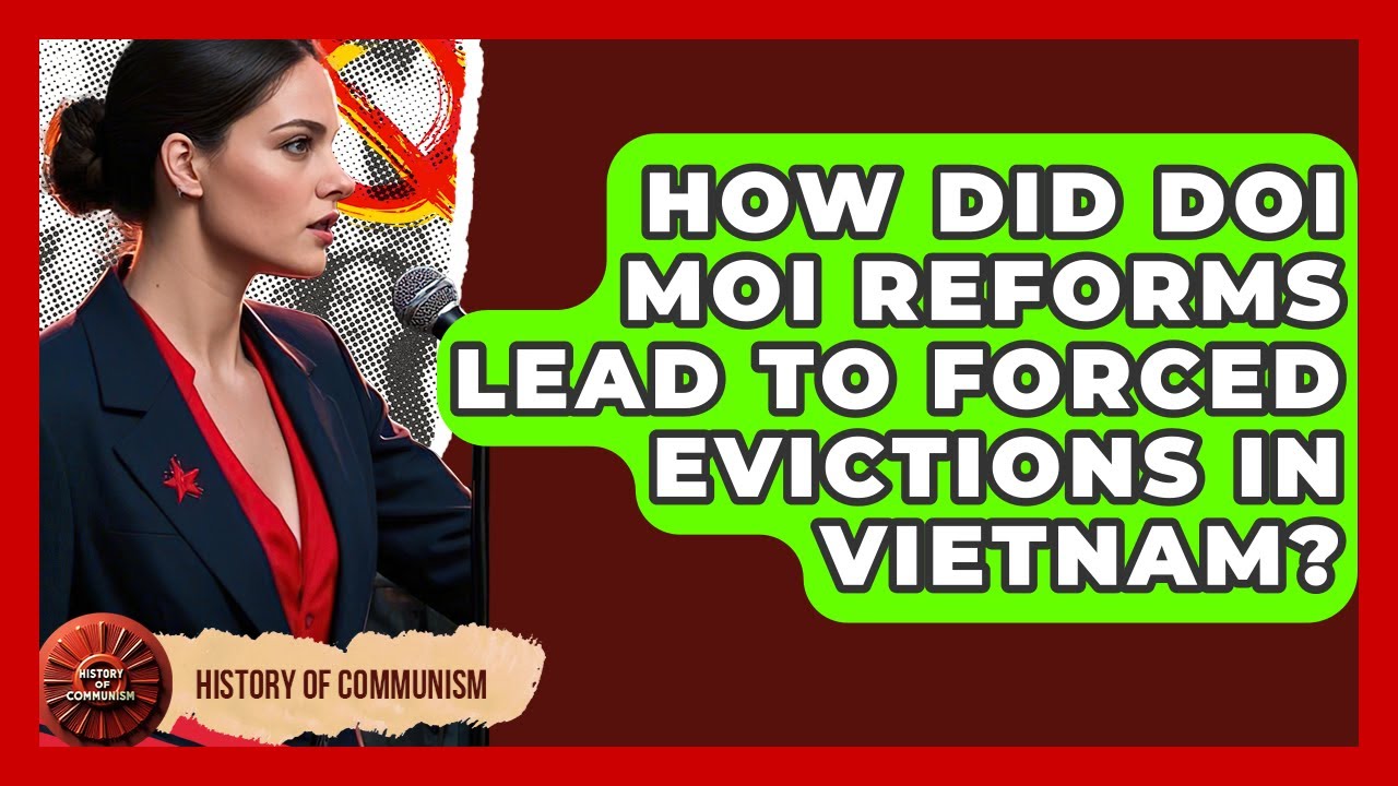 How Did Doi Moi Reforms Lead To Forced Evictions In Vietnam? - History of Communism