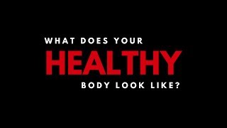 What Does Your HEALTHY Body Look Like?