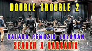 DOUBLE TROUBLE 2 - BALADA PEMUZIK JALANAN (1st Practice Bersama SEARCH x BARBARIK)