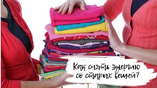 Старые вещи - выбрасывать или отдавать? Как снять энергию со старых вещей?