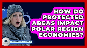 How Do Protected Areas Impact Polar Region Economies? - Polar Regions Uncovered