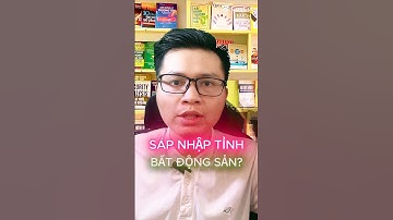 Sáp nhập tỉnh thành phố bất động sản, nhà đất sẽ ntn? #batdongsan #sapnhaptinh