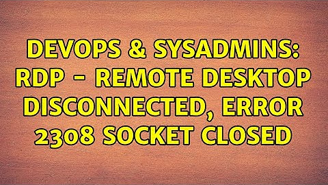 DevOps & SysAdmins: RDP - Remote Desktop disconnected, Error 2308 socket closed (2 Solutions!!)