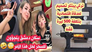 مواطن تركي يبتكر تصميم لمدفأة اقتصادية بتكلفة 500 ليرة و سكان دمشق يلجؤون للسحر لحل هذا الأمر