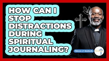 How Can I Stop Distractions During Spiritual Journaling? - Followers Of Christianity