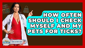 How Often Should I Check Myself And My Pets For Ticks? - Ask A Pet Vet