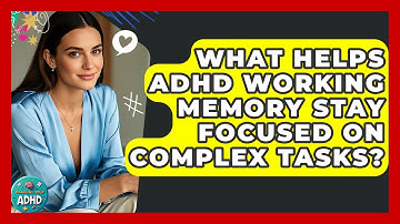 What Helps ADHD Working Memory Stay Focused On Complex Tasks? - Managing Your ADHD