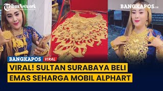 Viral! Sultan Surabaya Beli Emas Seharga Mobil Alphard
