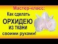 ✿ЦВЕТЫ ИЗ ТКАНИ: Делаем ОРХИДЕЮ своими руками мастер-класс. handmade