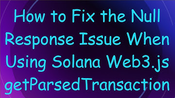 How to Fix the Null Response Issue When Using Solana Web3.js getParsedTransaction