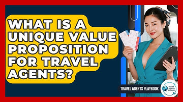 What Is A Unique Value Proposition For Travel Agents? - Travel Agents Playbook