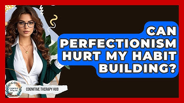 Can Perfectionism Hurt My Habit Building? - Cognitive Therapy Hub