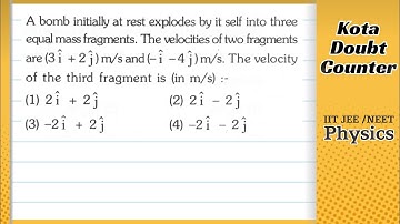 A bomb initially at rest explodes by itself into three equal mass fragments. The velocities of two