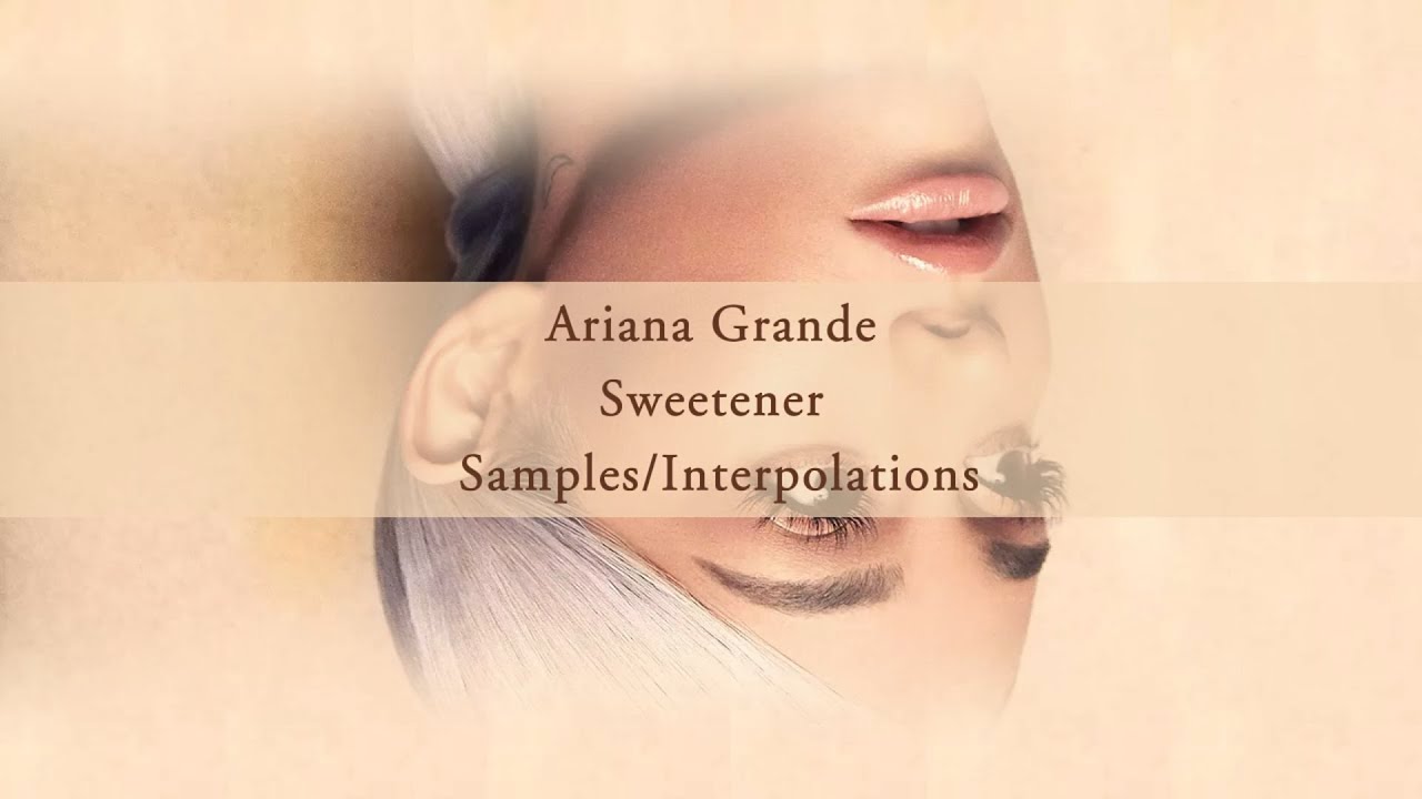 Ariana Grande - Samples/Interpolations from 'Sweetener'