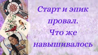 Закончила переезд! Возвращаюсь к вышивке. / Старт и эпик провал. / Что же все-таки навышивалось.