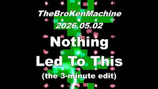 TheBroKenMachine 20260502 Nothing Led To This