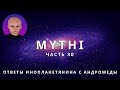 ОТВЕТЫ ПРИШЕЛЬЦА С АНДРОМЕДЫ - ЧАСТЬ 30 "ИНОПЛАНЕТЯНИН МИТИ MYTHI"